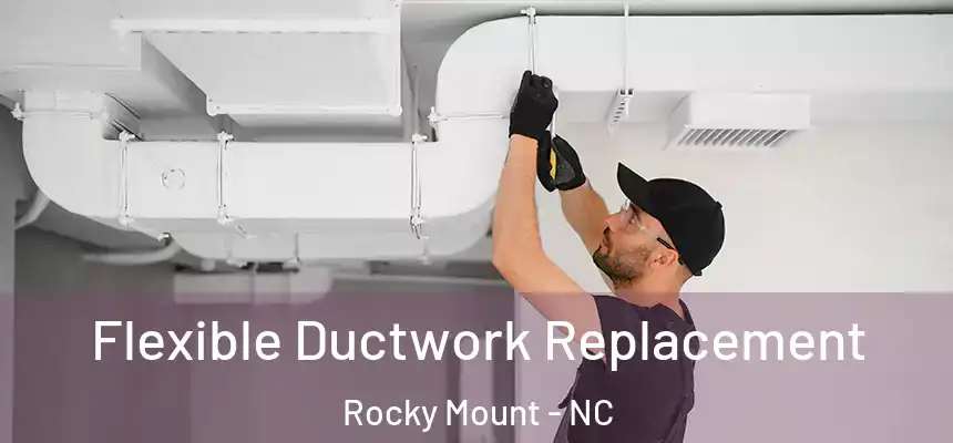  Flexible Ductwork Replacement Rocky Mount - NC